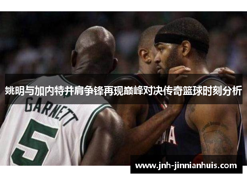 姚明与加内特并肩争锋再现巅峰对决传奇篮球时刻分析