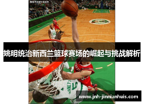 姚明统治新西兰篮球赛场的崛起与挑战解析