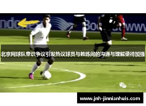北京网球队意识争议引发热议球员与教练间的沟通与理解亟待加强