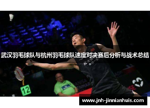 武汉羽毛球队与杭州羽毛球队速度对决赛后分析与战术总结