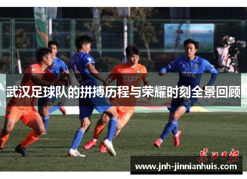 武汉足球队的拼搏历程与荣耀时刻全景回顾