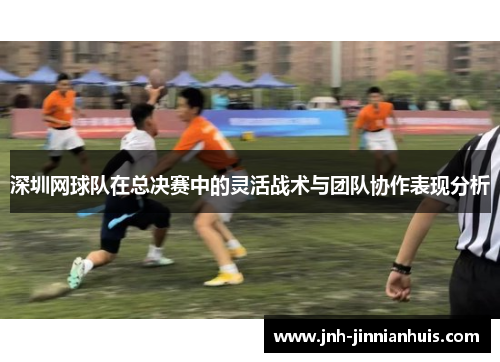 深圳网球队在总决赛中的灵活战术与团队协作表现分析
