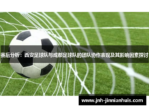 赛后分析：西安足球队与成都足球队的团队协作表现及其影响因素探讨