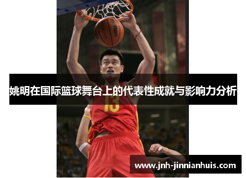 姚明在国际篮球舞台上的代表性成就与影响力分析