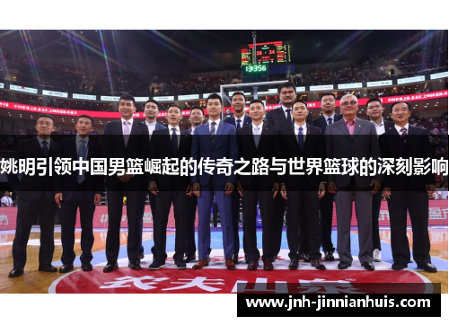 姚明引领中国男篮崛起的传奇之路与世界篮球的深刻影响