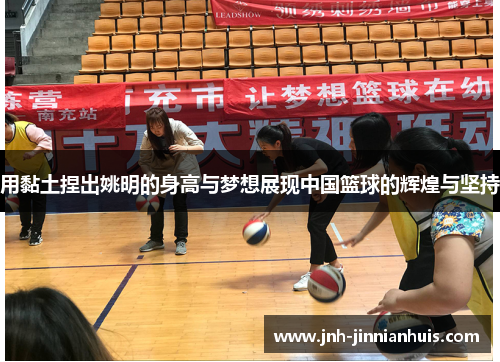 用黏土捏出姚明的身高与梦想展现中国篮球的辉煌与坚持