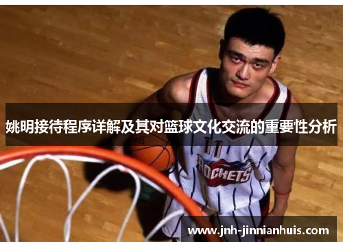 姚明接待程序详解及其对篮球文化交流的重要性分析