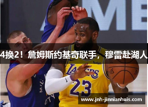 4换2！詹姆斯约基奇联手，穆雷赴湖人