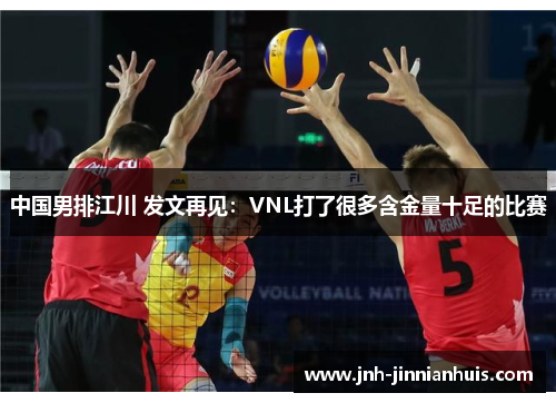 中国男排江川 发文再见：VNL打了很多含金量十足的比赛