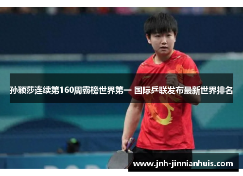 孙颖莎连续第160周霸榜世界第一 国际乒联发布最新世界排名