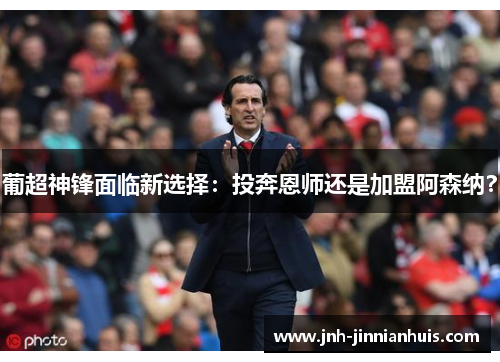 葡超神锋面临新选择：投奔恩师还是加盟阿森纳？