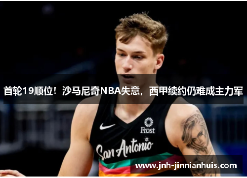 首轮19顺位！沙马尼奇NBA失意，西甲续约仍难成主力军