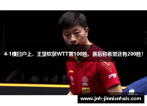 4-1横扫户上，王楚钦获WTT第100胜，赛后称希望还有200胜！
